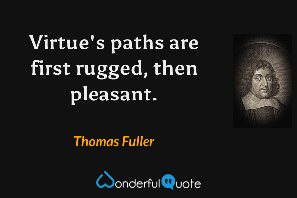 Virtue's paths are first rugged, then pleasant. - Thomas Fuller quote.