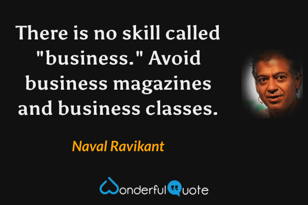 There is no skill called "business." Avoid business magazines and business classes. - Naval Ravikant quote.