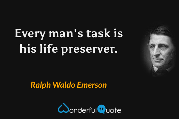 Every man's task is his life preserver. - Ralph Waldo Emerson quote.