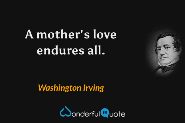 A mother's love endures all. - Washington Irving quote.