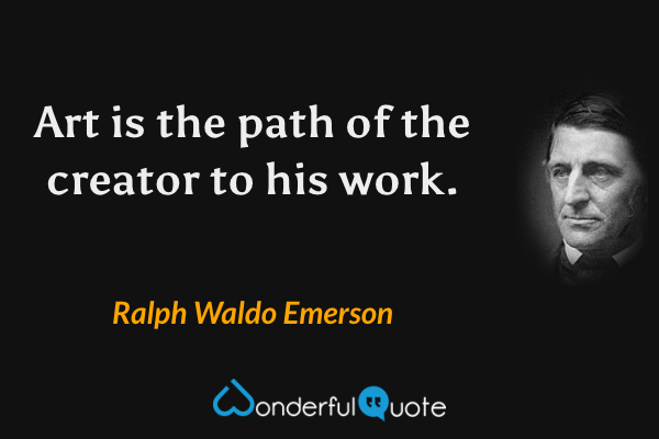 Art is the path of the creator to his work. - Ralph Waldo Emerson quote.