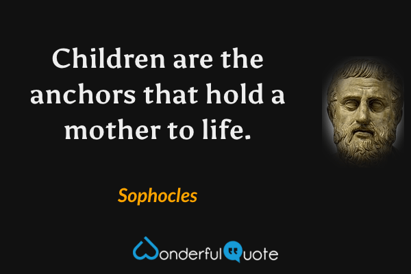 Children are the anchors that hold a mother to life. - Sophocles quote.