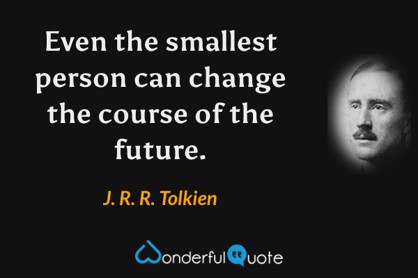 Even the smallest person can change the course of the future. - J. R. R. Tolkien quote.