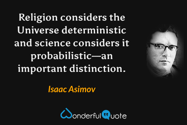 Religion considers the Universe deterministic and science considers it probabilistic—an important distinction. - Isaac Asimov quote.