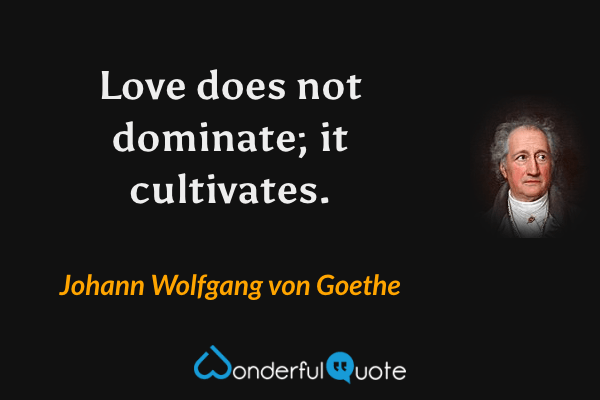 Love does not dominate; it cultivates. - Johann Wolfgang von Goethe quote.