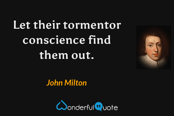 Let their tormentor conscience find them out. - John Milton quote.
