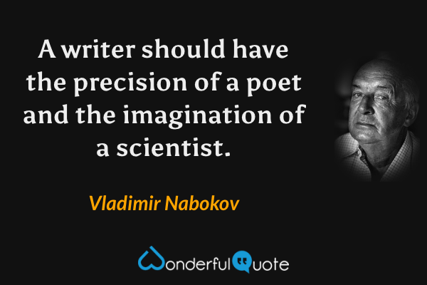 A writer should have the precision of a poet and the imagination of a scientist. - Vladimir Nabokov quote.