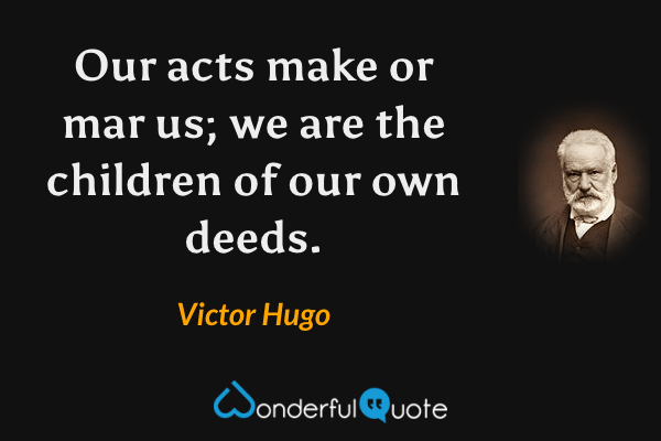 Our acts make or mar us; we are the children of our own deeds. - Victor Hugo quote.