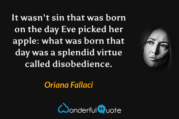It wasn't sin that was born on the day Eve picked her apple: what was born that day was a splendid virtue called disobedience. - Oriana Fallaci quote.