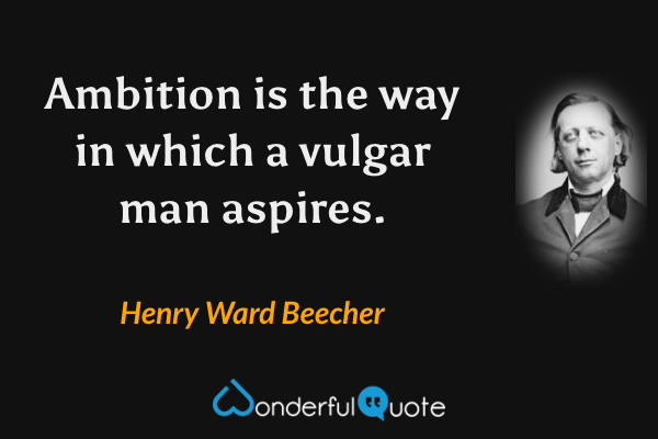 Ambition is the way in which a vulgar man aspires. - Henry Ward Beecher quote.