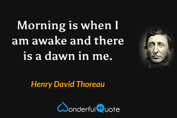 Morning is when I am awake and there is a dawn in me. - Henry David Thoreau quote.