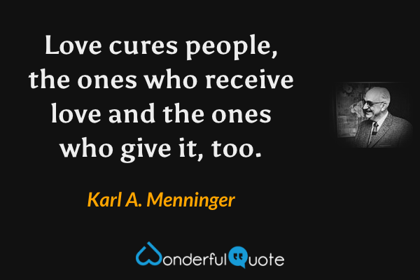 Love cures people, the ones who receive love and the ones who give it, too. - Karl A. Menninger quote.
