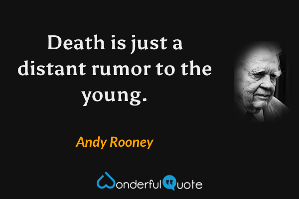 Death is just a distant rumor to the young. - Andy Rooney quote.