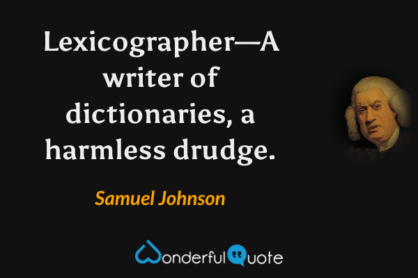 Lexicographer—A writer of dictionaries, a harmless drudge. - Samuel Johnson quote.