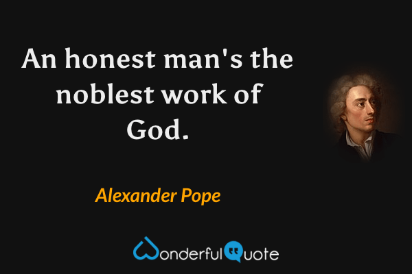 An honest man's the noblest work of God. - Alexander Pope quote.