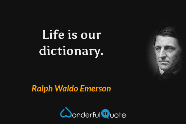 Life is our dictionary. - Ralph Waldo Emerson quote.