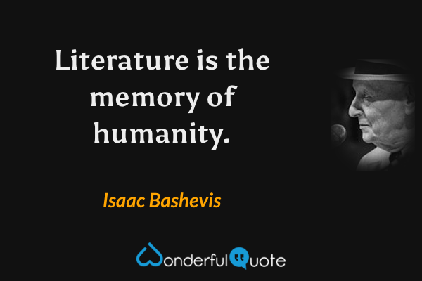 Literature is the memory of humanity. - Isaac Bashevis quote.