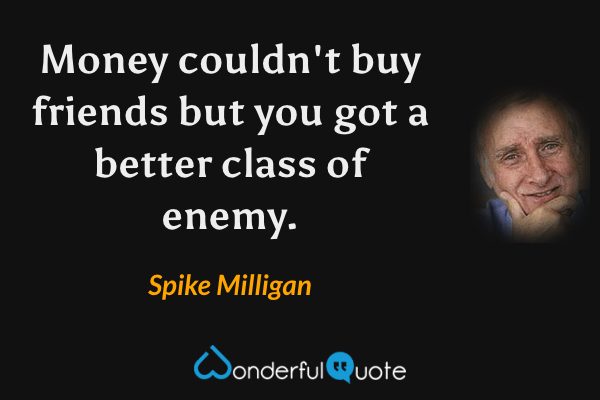 Money couldn't buy friends but you got a better class of enemy. - Spike Milligan quote.
