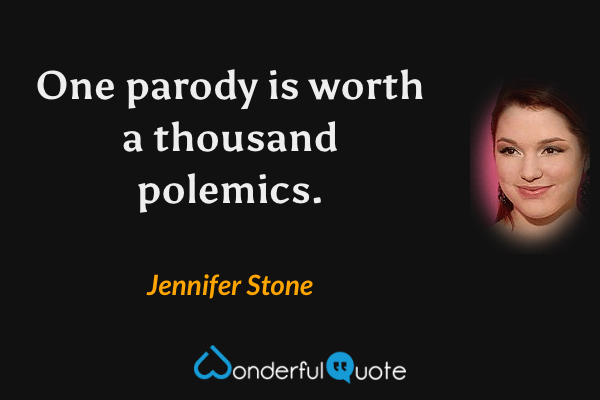 One parody is worth a thousand polemics. - Jennifer Stone quote.