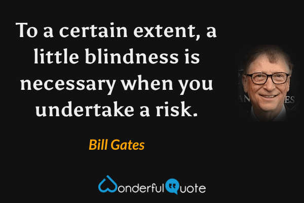 To a certain extent, a little blindness is necessary when you undertake a risk. - Bill Gates quote.