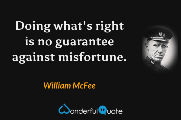 Doing what's right is no guarantee against misfortune. - William McFee quote.