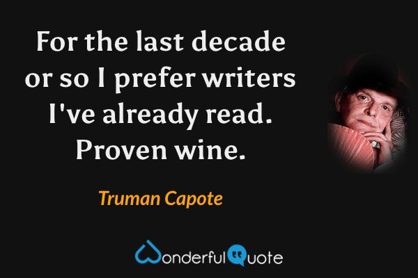 For the last decade or so I prefer writers I've already read.  Proven wine. - Truman Capote quote.