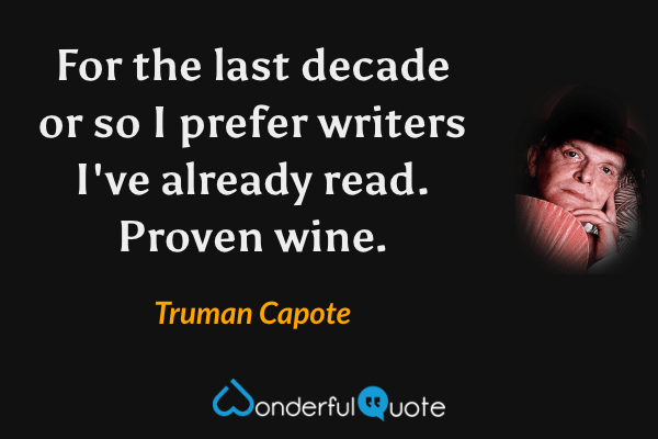For the last decade or so I prefer writers I've already read. Proven wine. - Truman Capote quote.