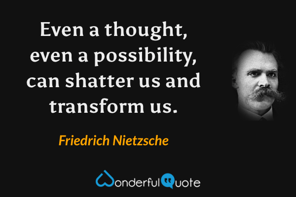 Even a thought, even a possibility, can shatter us and transform us. - Friedrich Nietzsche quote.