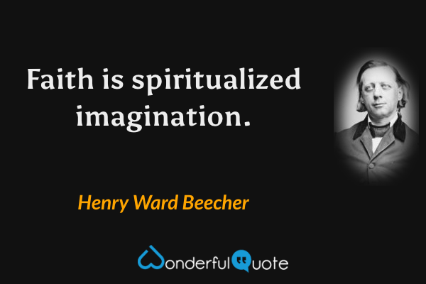 Faith is spiritualized imagination. - Henry Ward Beecher quote.