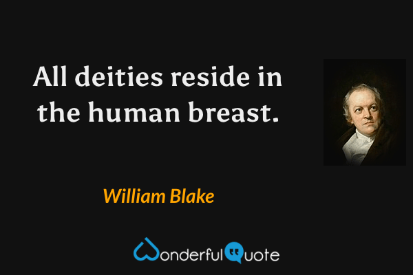 All deities reside in the human breast. - William Blake quote.