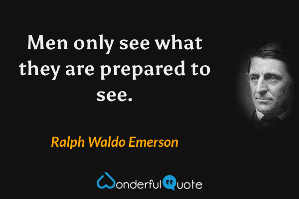 Men only see what they are prepared to see. - Ralph Waldo Emerson quote.