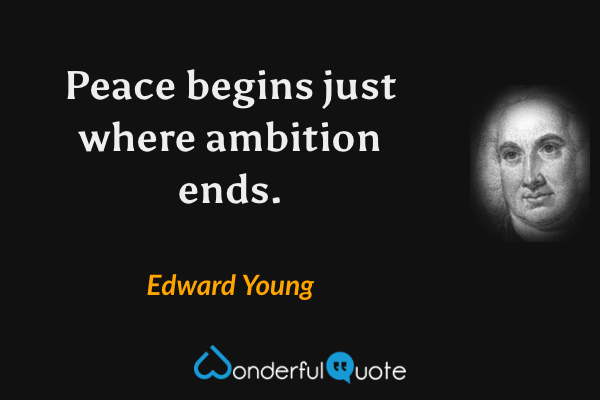 Peace begins just where ambition ends. - Edward Young quote.