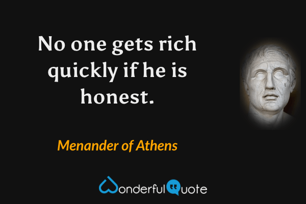 No one gets rich quickly if he is honest. - Menander of Athens quote.
