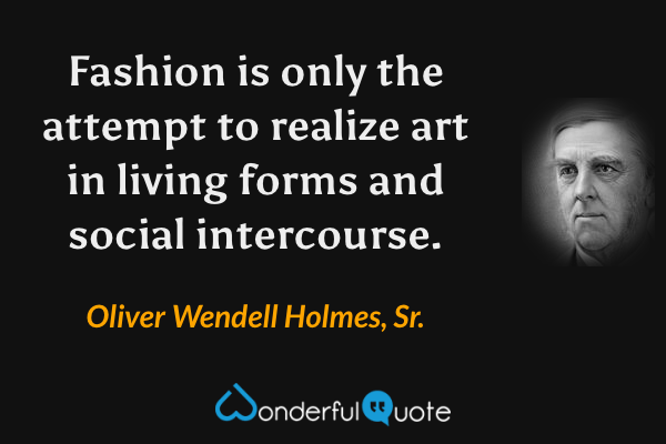 Fashion is only the attempt to realize art in living forms and social intercourse. - Oliver Wendell Holmes, Sr. quote.