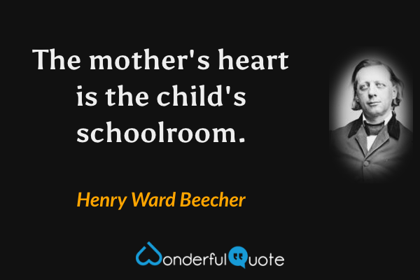 The mother's heart is the child's schoolroom. - Henry Ward Beecher quote.