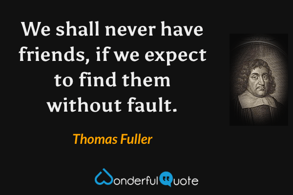 We shall never have friends, if we expect to find them without fault. - Thomas Fuller quote.