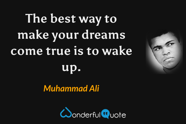 The best way to make your dreams come true is to wake up. - Muhammad Ali quote.