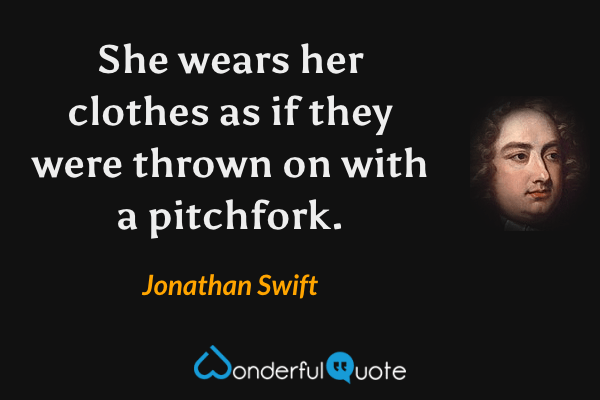 She wears her clothes as if they were thrown on with a pitchfork. - Jonathan Swift quote.