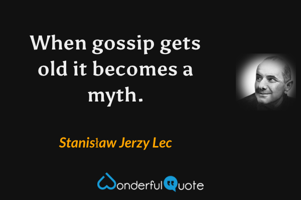 When gossip gets old it becomes a myth. - Stanisław Jerzy Lec quote.