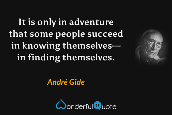 It is only in adventure that some people succeed in knowing themselves—in finding themselves. - André Gide quote.
