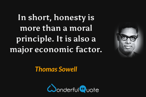In short, honesty is more than a moral principle. It is also a major economic factor. - Thomas Sowell quote.