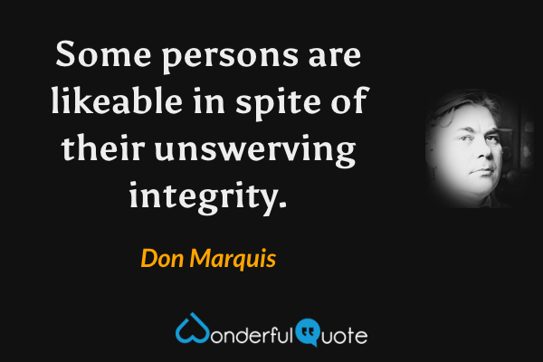 Some persons are likeable in spite of their unswerving integrity. - Don Marquis quote.