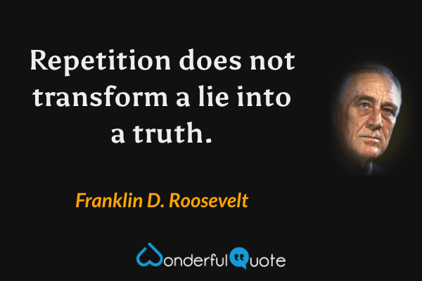 Repetition does not transform a lie into a truth. - Franklin D. Roosevelt quote.