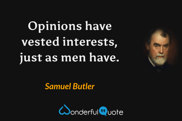 Opinions have vested interests, just as men have. - Samuel Butler quote.
