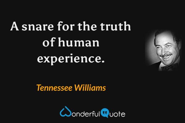 A snare for the truth of human experience. - Tennessee Williams quote.