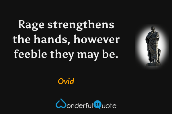 Rage strengthens the hands, however feeble they may be. - Ovid quote.