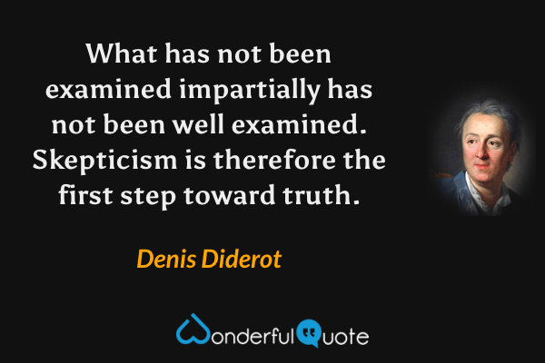 What has not been examined impartially has not been well examined. Skepticism is therefore the first step toward truth. - Denis Diderot quote.