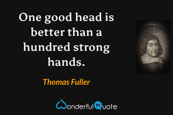 One good head is better than a hundred strong hands. - Thomas Fuller quote.