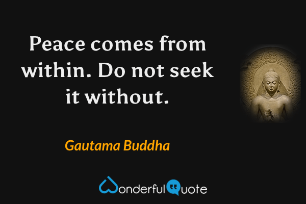 Peace comes from within. Do not seek it without. - Gautama Buddha quote.