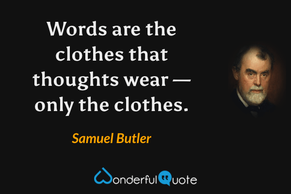 Words are the clothes that thoughts wear — only the clothes. - Samuel Butler quote.